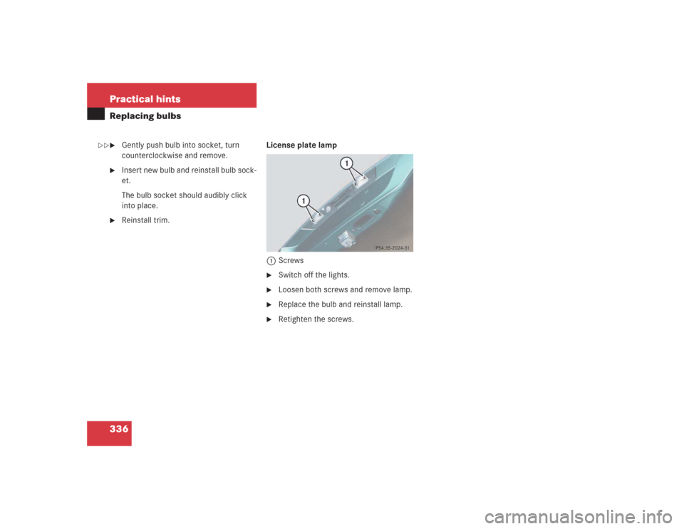 MERCEDES-BENZ SL55AMG 2004 R230 Owners Manual 336 Practical hintsReplacing bulbs
Gently push bulb into socket, turn 
counterclockwise and remove.

Insert new bulb and reinstall bulb sock-
et. 
The bulb socket should audibly click 
into place.
