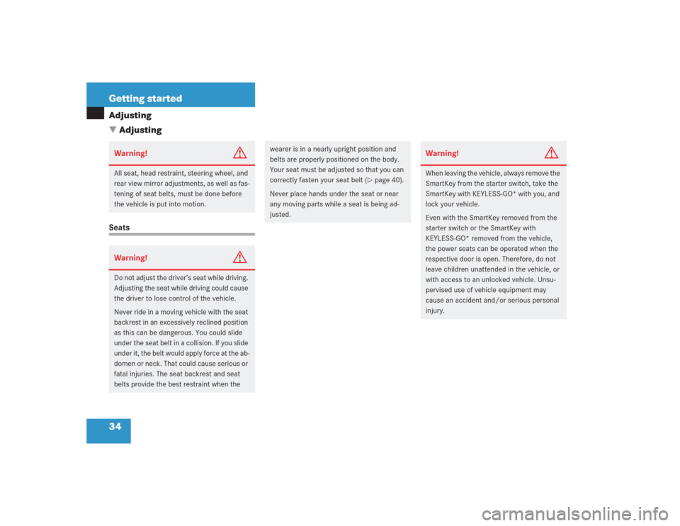 MERCEDES-BENZ SL500 2004 R230 Owners Manual 34 Getting startedAdjusting
AdjustingSeatsWarning!
G
All seat, head restraint, steering wheel, and 
rear view mirror adjustments, as well as fas-
tening of seat belts, must be done before 
the vehicl