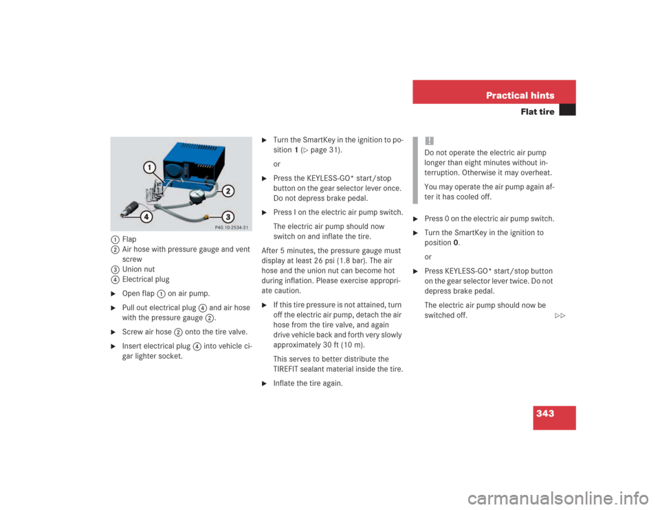 MERCEDES-BENZ SL500 2004 R230 Owners Manual 343 Practical hints
Flat tire
1Flap
2Air hose with pressure gauge and vent 
screw
3Union nut
4Electrical plug
Open flap 1 on air pump.

Pull out electrical plug 4 and air hose 
with the pressure gau