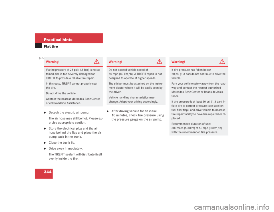 MERCEDES-BENZ SL500 2004 R230 Owners Manual 344 Practical hintsFlat tire
Detach the electric air pump.
The air hose may still be hot. Please ex-
ercise appropriate caution.

Store the electrical plug and the air 
hose behind the flap and plac
