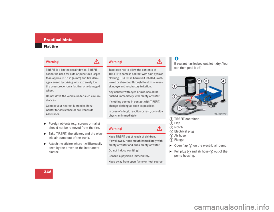 MERCEDES-BENZ SL600 2004 R230 Service Manual 346 Practical hintsFlat tire
Foreign objects (e.g. screws or nails) 
should not be removed from the tire.

Take TIREFIT, the sticker, and the elec-
tric air pump out of the trunk.

Attach the stick
