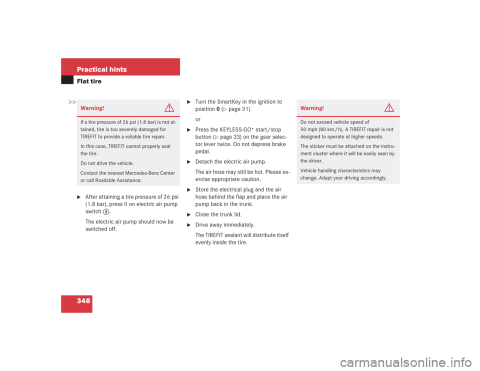 MERCEDES-BENZ SL500 2004 R230 Owners Manual 348 Practical hintsFlat tire
After attaining a tire pressure of 26 psi 
(1.8 bar), press 0 on electric air pump 
switch8.
The electric air pump should now be 
switched off.

Turn the SmartKey in the