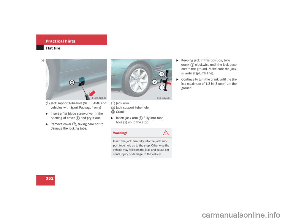 MERCEDES-BENZ SL500 2004 R230 Owners Manual 352 Practical hintsFlat tire2Jack support tube hole (SL 55 AMG and 
vehicles with Sport Package* only)
Insert a flat blade screwdriver in the 
opening of cover2 and pry it out.

Remove cover2, takin