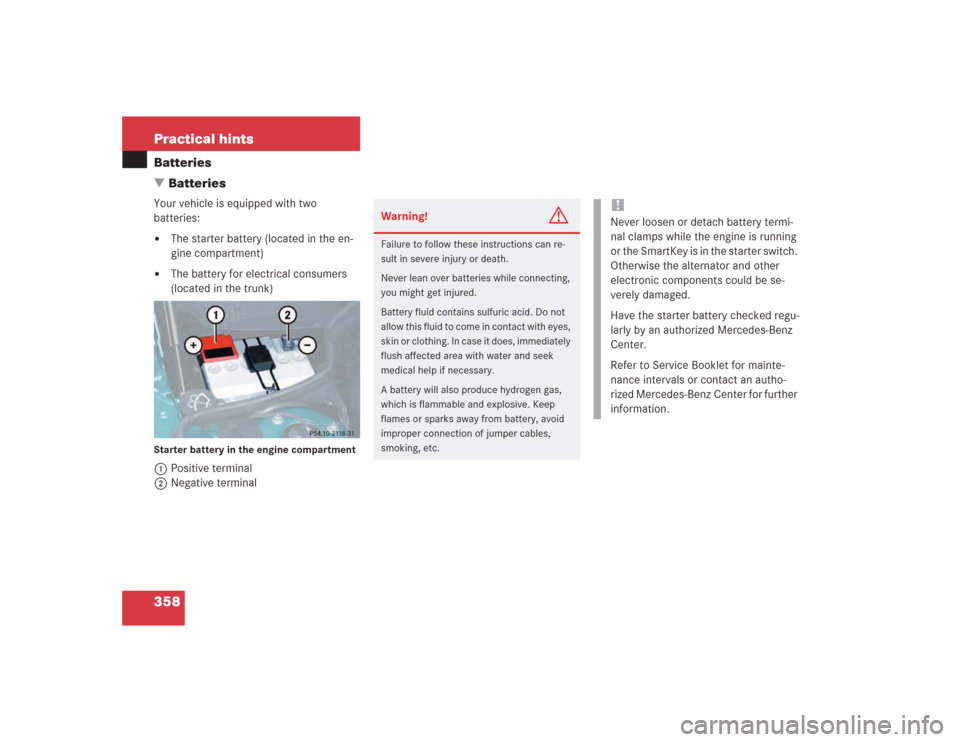 MERCEDES-BENZ SL600 2004 R230 Owners Manual 358 Practical hintsBatteries
BatteriesYour vehicle is equipped with two 
batteries:
The starter battery (located in the en-
gine compartment)

The battery for electrical consumers 
(located in the 