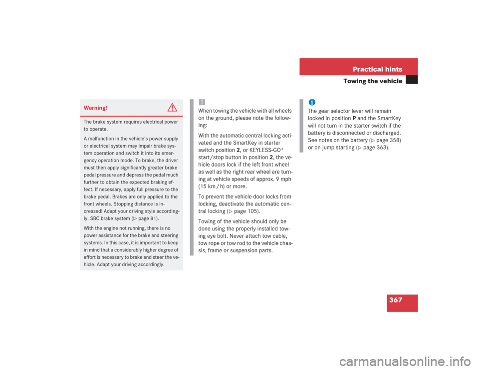 MERCEDES-BENZ SL500 2004 R230 Owners Manual 367 Practical hints
Towing the vehicle
Warning!
G
The brake system requires electrical power 
to operate.
A malfunction in the vehicle’s power supply 
or electrical system may impair brake sys-
tem 