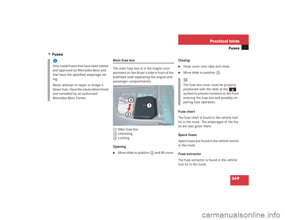 MERCEDES-BENZ SL500 2004 R230 Owners Manual 369 Practical hintsFuses
Fuses
Main fuse box
The main fuse box is in the engine com-
partment on the driver’s side in front of the 
bulkhead (wall separating the engine and 
passenger compartments)