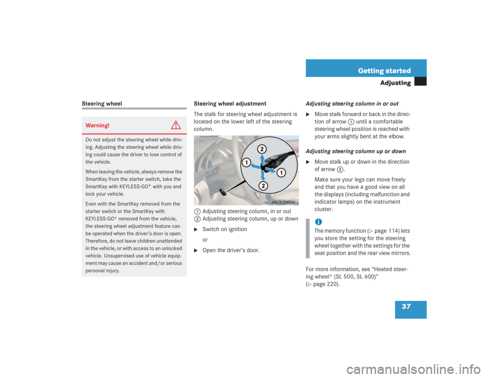 MERCEDES-BENZ SL500 2004 R230 Owners Manual 37 Getting started
Adjusting
Steering wheel Steering wheel adjustment
The stalk for steering wheel adjustment is 
located on the lower left of the steering 
column.
1Adjusting steering column, in or o