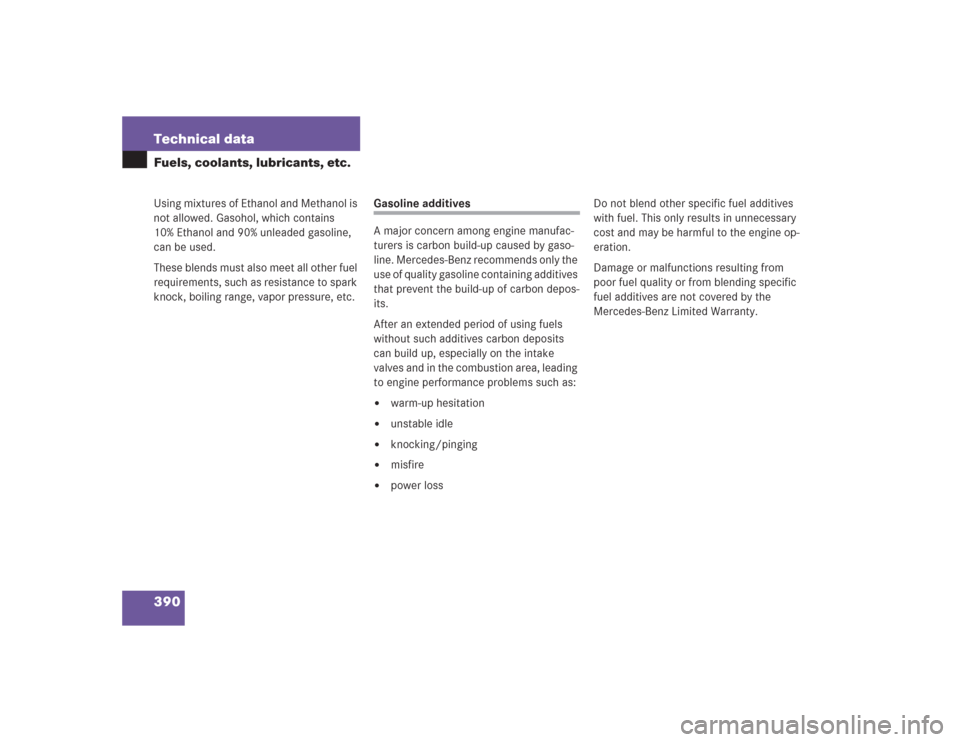 MERCEDES-BENZ SL600 2004 R230 Owners Manual 390 Technical dataFuels, coolants, lubricants, etc.Using mixtures of Ethanol and Methanol is 
not allowed. Gasohol, which contains 
10% Ethanol and 90% unleaded gasoline, 
can be used.
These blends mu