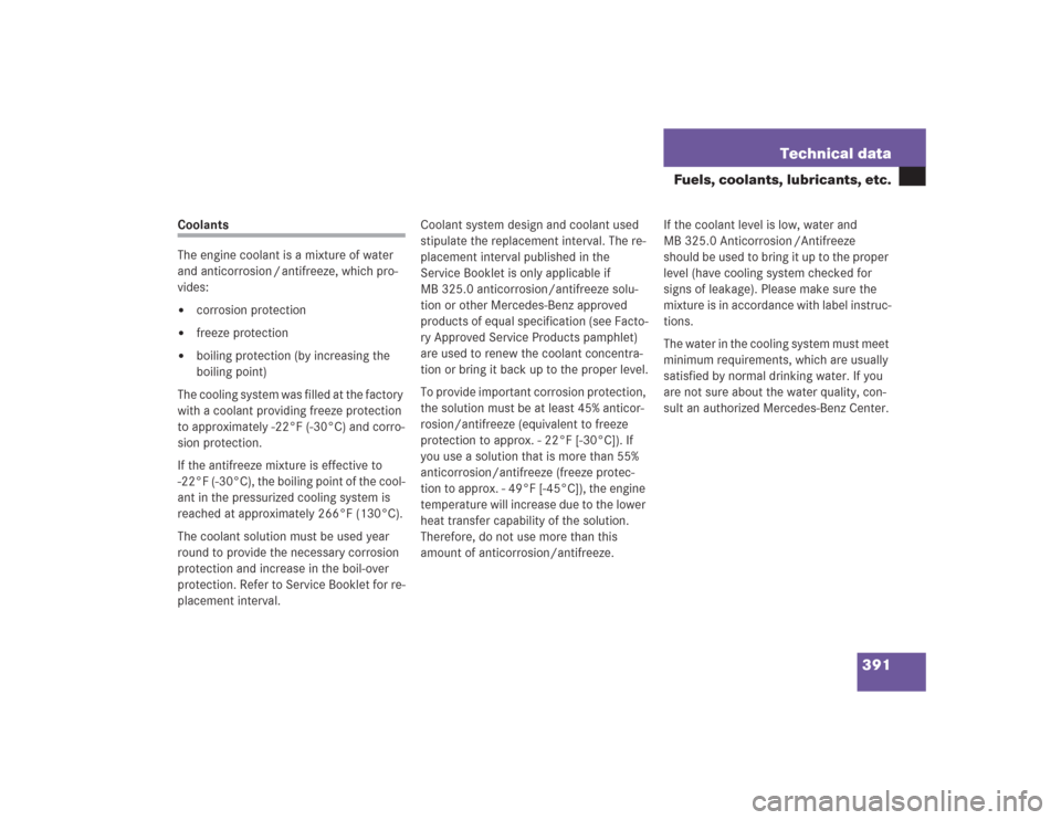 MERCEDES-BENZ SL500 2004 R230 Owners Manual 391 Technical data
Fuels, coolants, lubricants, etc.
Coolants
The engine coolant is a mixture of water 
and anticorrosion / antifreeze, which pro-
vides:
corrosion protection

freeze protection

bo