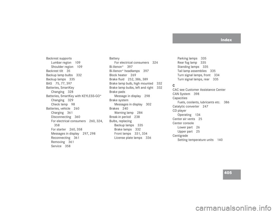 MERCEDES-BENZ SL600 2004 R230 Owners Manual 405 Index
Backrest supports
Lumbar region 109
Shoulder region 109
Backrest tilt 35
Backup lamp bulbs 332
Backup lamps 335
BAS 75, 77, 397
Batteries, SmartKey
Changing 328
Batteries, SmartKey with KEYL