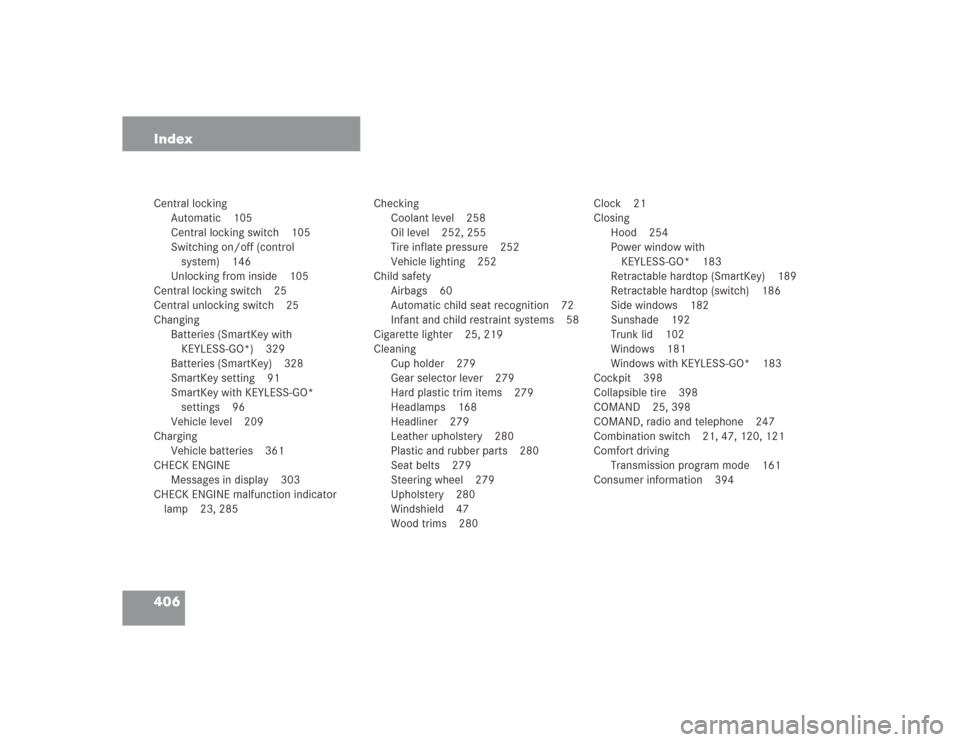 MERCEDES-BENZ SL500 2004 R230 Owners Manual 406 IndexCentral locking
Automatic 105
Central locking switch 105
Switching on/off (control 
system) 146
Unlocking from inside 105
Central locking switch 25
Central unlocking switch 25
Changing
Batter