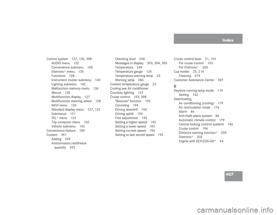 MERCEDES-BENZ SL500 2004 R230 User Guide 407 Index
Control system 127, 130, 398
AUDIO menu 132
Convenience submenu 148
Distronic* menu 135
Functions 128
Instrument cluster submenu 140
Lighting submenu 142
Malfunction memory menu 136
Menus 12