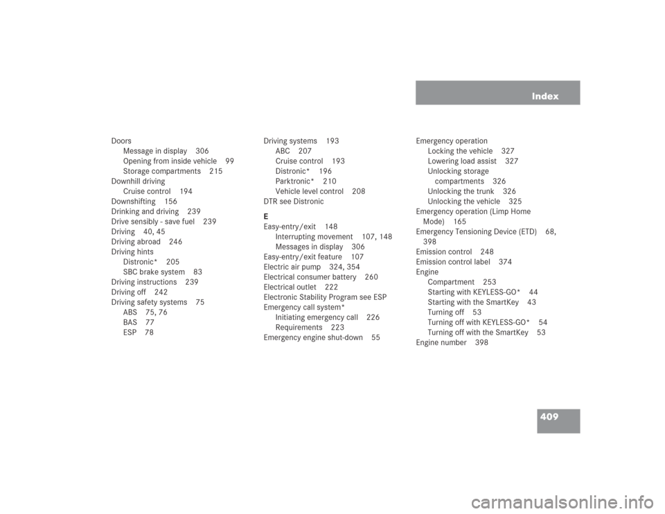 MERCEDES-BENZ SL500 2004 R230 Owners Manual 409 Index
Doors
Message in display 306
Opening from inside vehicle 99
Storage compartments 215
Downhill driving
Cruise control 194
Downshifting 156
Drinking and driving 239
Drive sensibly - save fuel MERCEDES-BENZ SL500 2004 R230 Owners Manual 409 Index
Doors
Message in display 306
Opening from inside vehicle 99
Storage compartments 215
Downhill driving
Cruise control 194
Downshifting 156
Drinking and driving 239
Drive sensibly - save fuel