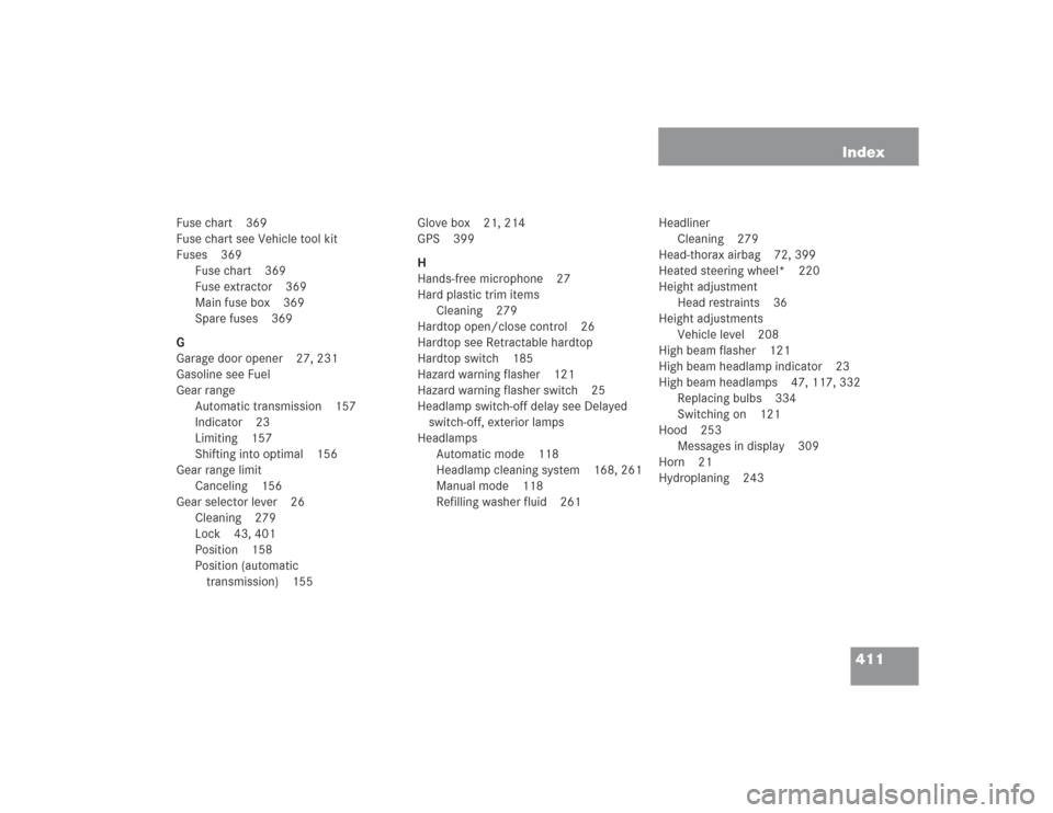 MERCEDES-BENZ SL500 2004 R230 Owners Manual 411 Index
Fuse chart 369
Fuse chart see Vehicle tool kit
Fuses 369
Fuse chart 369
Fuse extractor 369
Main fuse box 369
Spare fuses 369
G
Garage door opener 27, 231
Gasoline see Fuel
Gear range
Automat