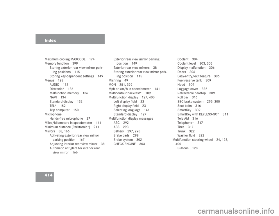 MERCEDES-BENZ SL600 2004 R230 Repair Manual 414 IndexMaximum cooling MAXCOOL 174
Memory function 399
Storing exterior rear view mirror park-
ing positions 115
Storing key-dependent settings 149
Menus 128
AUDIO 132
Distronic* 135
Malfunction mem