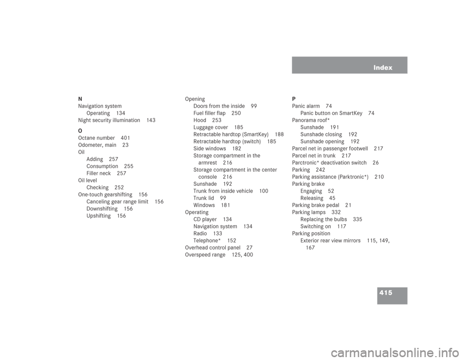 MERCEDES-BENZ SL600 2004 R230 Owners Manual 415 Index
N
Navigation system
Operating 134
Night security illumination 143
O
Octane number 401
Odometer, main 23
Oil
Adding 257
Consumption 255
Filler neck 257
Oil level
Checking 252
One-touch gearsh