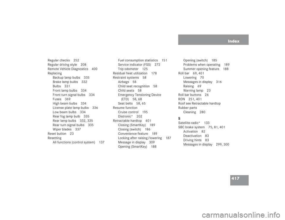 MERCEDES-BENZ SL500 2004 R230 User Guide 417 Index
Regular checks 252
Regular driving style 208
Remote Vehicle Diagnostics 400
Replacing
Backup lamp bulbs 335
Brake lamp bulbs 332
Bulbs 331
Front lamp bulbs 334
Front turn signal bulbs 334
Fu