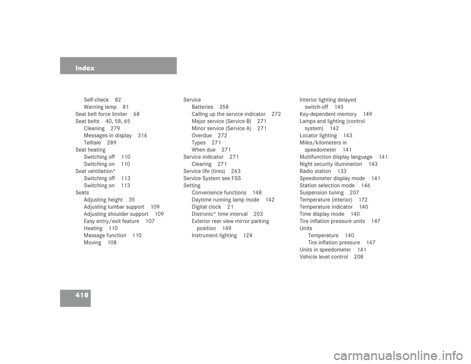 MERCEDES-BENZ SL55AMG 2004 R230 Owners Manual 418 Index
Self-check 82
Warning lamp 81
Seat belt force limiter 68
Seat belts 40, 58, 65
Cleaning 279
Messages in display 316
Telltale 289
Seat heating
Switching off 110
Switching on 110
Seat ventilat
