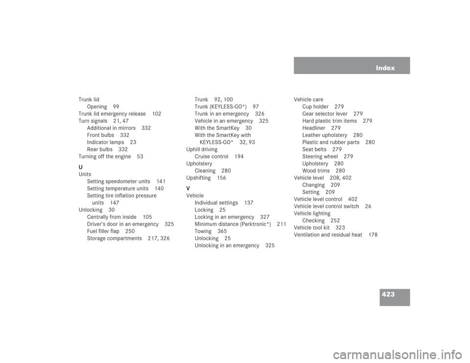 MERCEDES-BENZ SL600 2004 R230 Repair Manual 423 Index
Trunk lid
Opening 99
Trunk lid emergency release 102
Turn signals 21, 47
Additional in mirrors 332
Front bulbs 332
Indicator lamps 23
Rear bulbs 332
Turning off the engine 53
U
Units
Setting