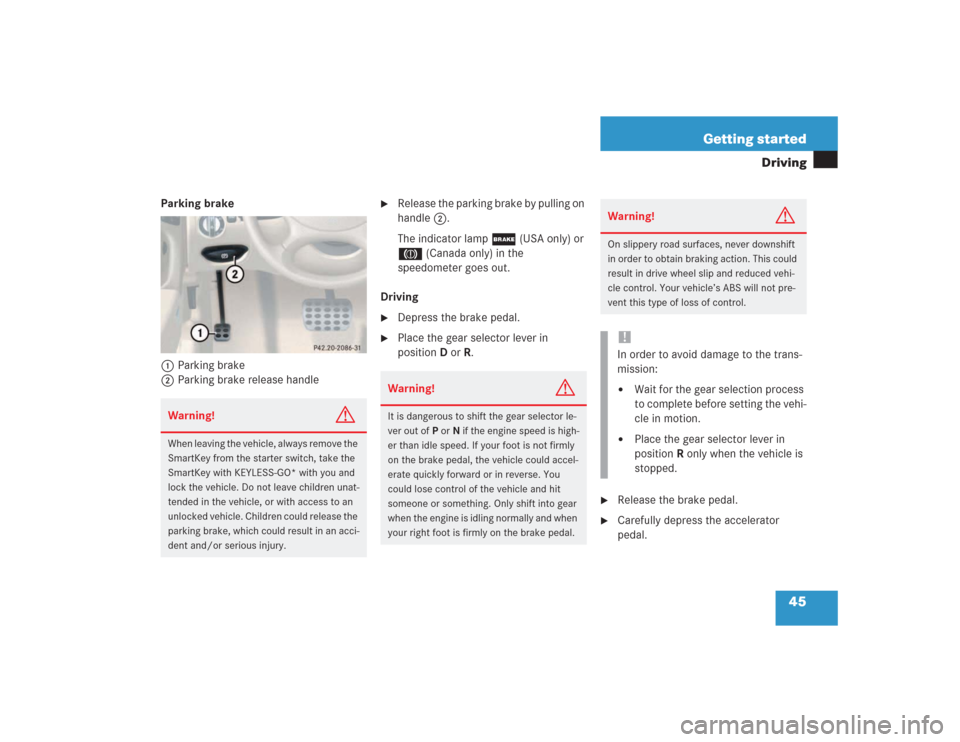MERCEDES-BENZ SL600 2004 R230 Owners Manual 45 Getting started
Driving
Parking brake
1Parking brake
2Parking brake release handle

Release the parking brake by pulling on 
handle2.
The indicator lamp ; (USA only) or 
3 (Canada only) in the 
sp