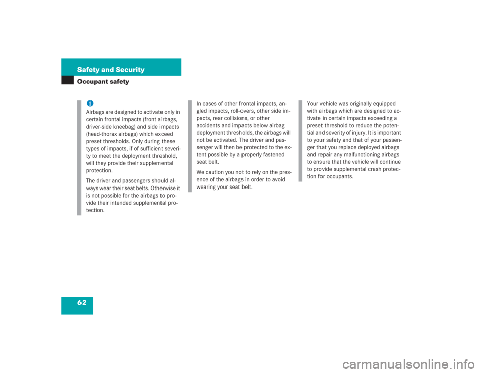 MERCEDES-BENZ SL55AMG 2004 R230 Owners Manual 62 Safety and SecurityOccupant safety
iAirbags are designed to activate only in 
certain frontal impacts (front airbags, 
driver-side kneebag) and side impacts 
(head-thorax airbags) which exceed 
pre