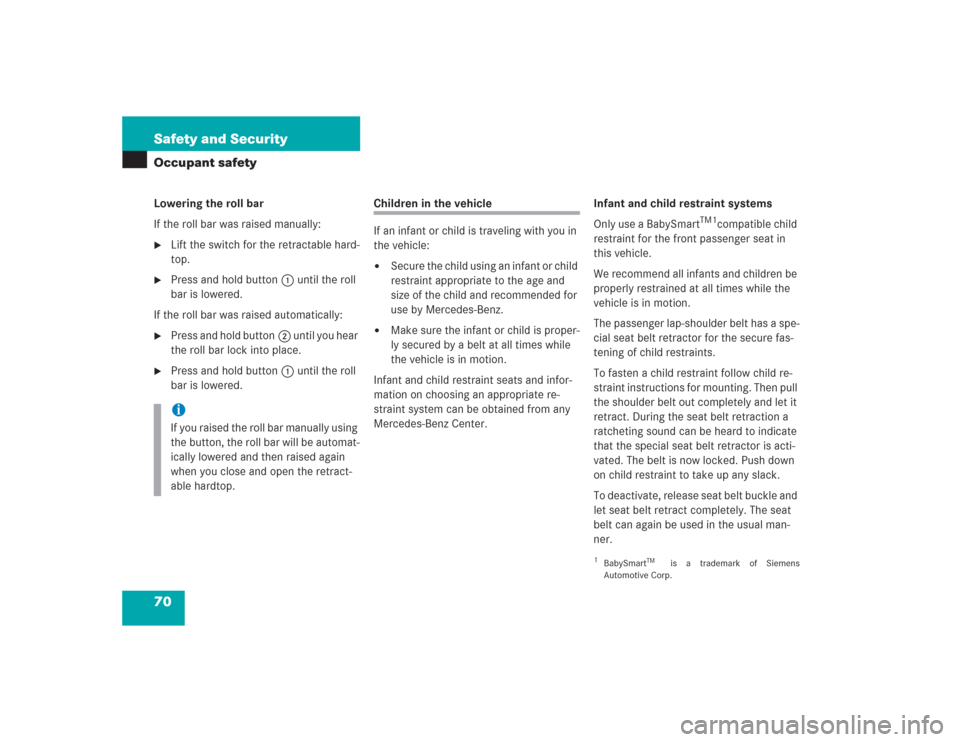 MERCEDES-BENZ SL500 2004 R230 Owners Manual 70 Safety and SecurityOccupant safetyLowering the roll bar
If the roll bar was raised manually:
Lift the switch for the retractable hard-
top.

Press and hold button1 until the roll 
bar is lowered.