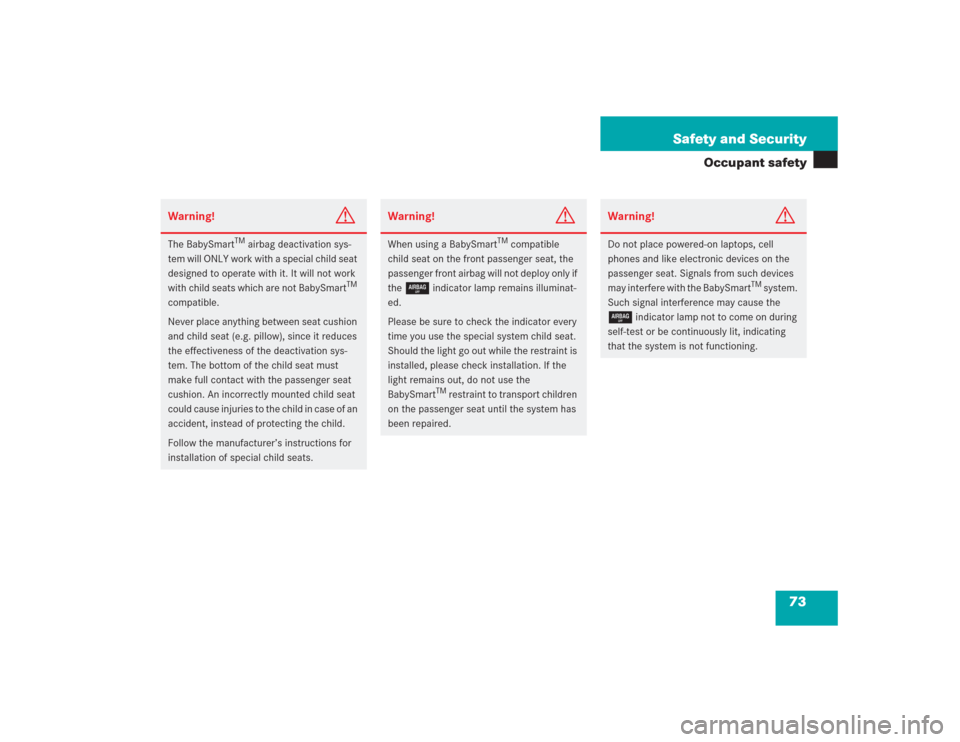 MERCEDES-BENZ SL500 2004 R230 Owners Manual 73 Safety and Security
Occupant safety
Warning!
G
The BabySmart
TM airbag deactivation sys-
tem will ONLY work with a special child seat 
designed to operate with it. It will not work 
with child seat