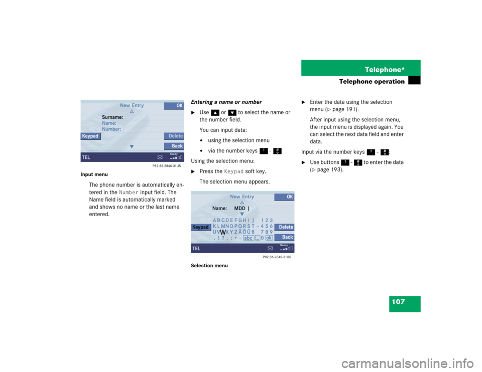 MERCEDES-BENZ S-Class 2004 W220 Comand Manual 107 Telephone*
Telephone operation
Input menu
The phone number is automatically en-
tered in the 
Number
 input field. The 
Name field is automatically marked 
and shows no name or the last name 
ente