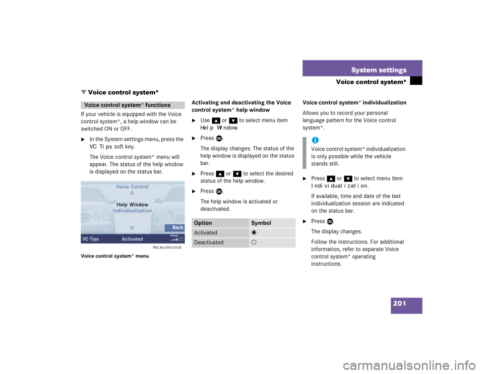 MERCEDES-BENZ CL-Class 2004 C215 Comand Manual 201 System settings
Voice control system*
If your vehicle is equipped with the Voice 
control system*, a help window can be 
switched ON or OFF.
In the System settings menu, press the VC Tips
 soft k