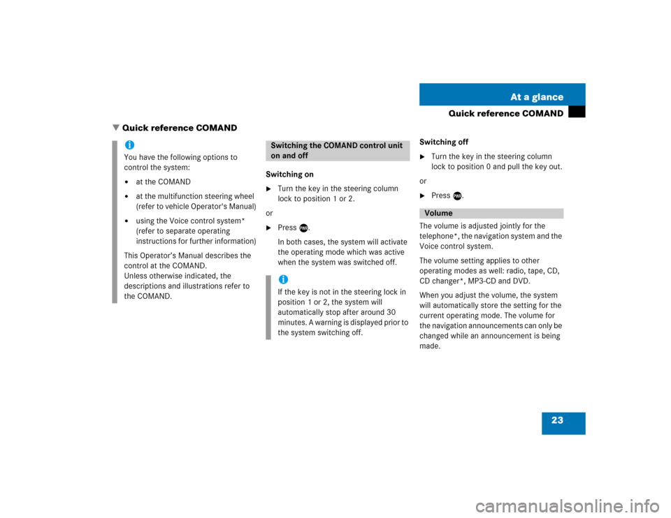 MERCEDES-BENZ CL-Class 2004 C215 Comand Manual 23 At a glance
Quick reference COMAND
Switching on
Turn the key in the steering column 
lock to position 1 or 2.
or

Press e.
In both cases, the system will activate 
the operating mode which was ac