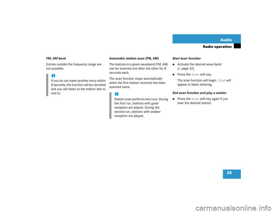 MERCEDES-BENZ S-Class 2004 W220 Comand Manual 35 Audio
Radio operation
FM, AM band
Entries outside the frequency range are 
not possible.Automatic station scan (FM, AM)
The stations in a given waveband (FM, AM) 
can be scanned one after the other