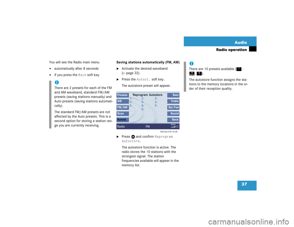 MERCEDES-BENZ S-Class 2004 W220 Comand Manual 37 Audio
Radio operation
You will see the Radio main menu
automatically after 8 seconds

if you press the 
Back
 soft key.Saving stations automatically (FM, AM)

Activate the desired waveband 
(pa