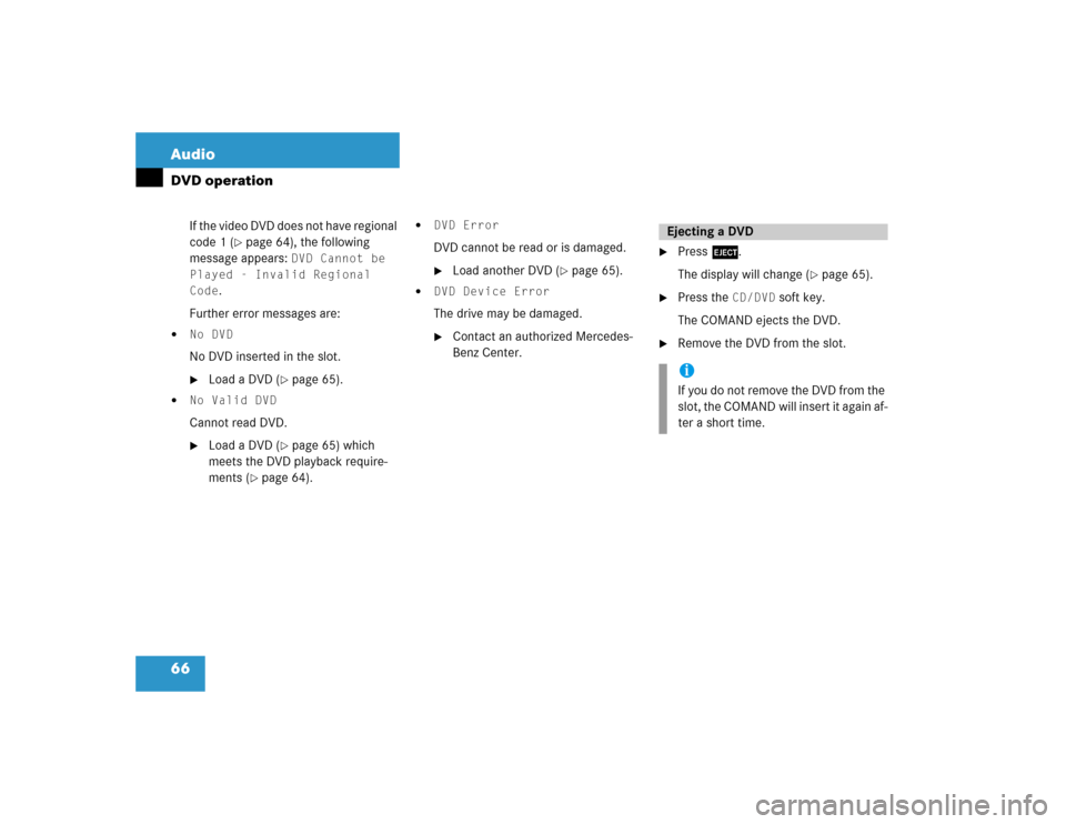 MERCEDES-BENZ CL-Class 2004 C215 Comand Manual 66 AudioDVD operation
If the video DVD does not have regional 
code 1 (
page 64), the following 
message appears: 
DVD Cannot be 
Played - Invalid Regional 
Code
.
Further error messages are:

No DV