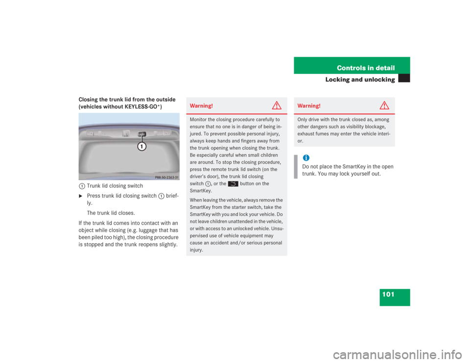 MERCEDES-BENZ S430 2004 W220 User Guide 101 Controls in detail
Locking and unlocking
Closing the trunk lid from the outside 
(vehicles without KEYLESS-GO*)
1Trunk lid closing switch
Press trunk lid closing switch1 brief-
ly.
The trunk lid 