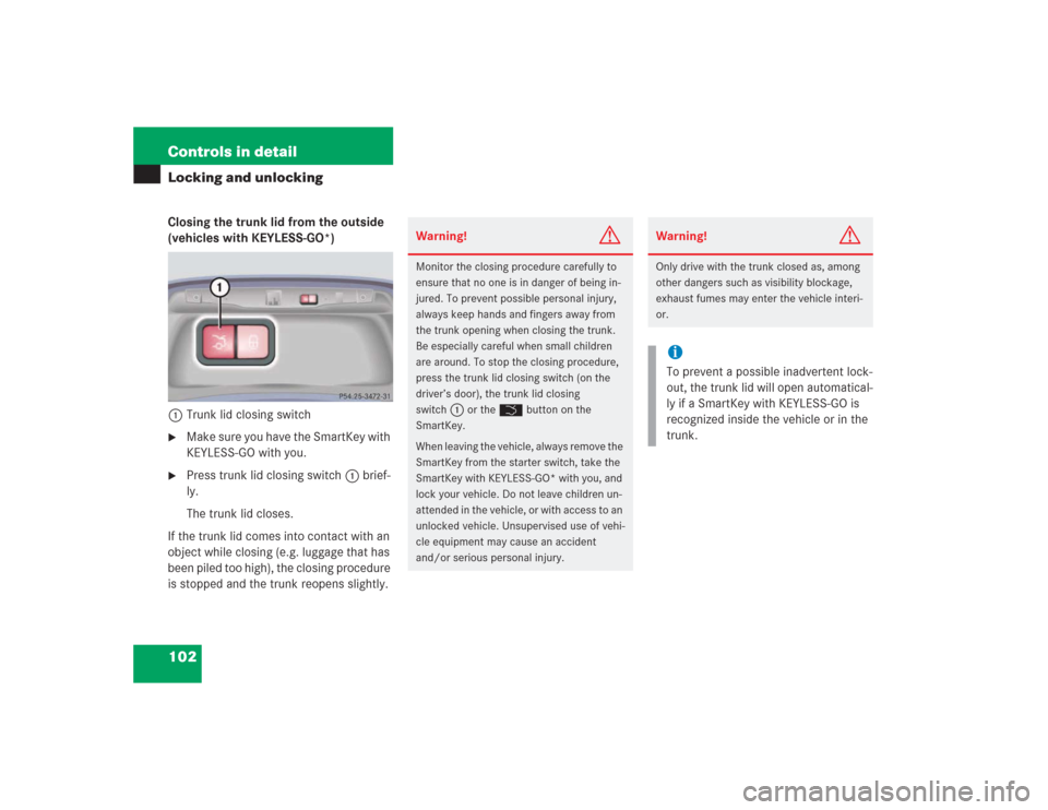 MERCEDES-BENZ S500 2004 W220 Owners Manual 102 Controls in detailLocking and unlockingClosing the trunk lid from the outside 
(vehicles with KEYLESS-GO*)
1Trunk lid closing switch
Make sure you have the SmartKey with 
KEYLESS-GO with you.

P