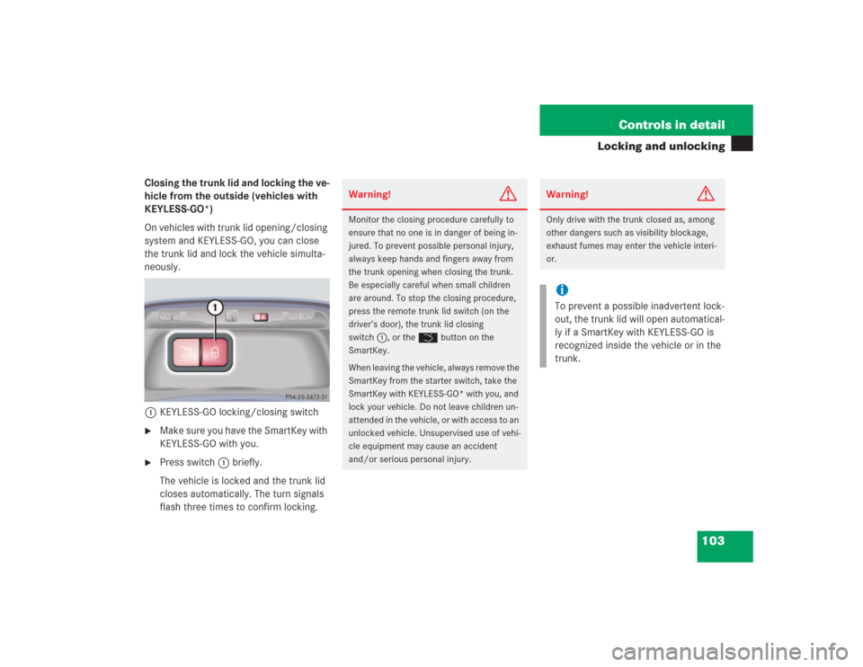 MERCEDES-BENZ S430 2004 W220 User Guide 103 Controls in detail
Locking and unlocking
Closing the trunk lid and locking the ve-
hicle from the outside (vehicles with 
KEYLESS-GO*)
On vehicles with trunk lid opening/closing 
system and KEYLES