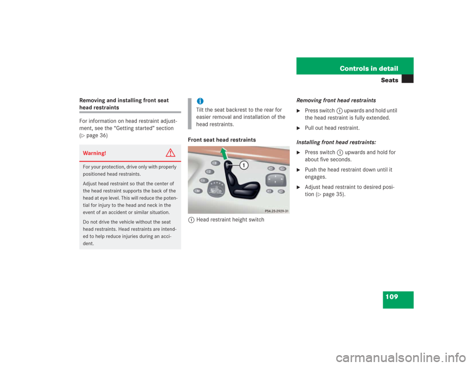 MERCEDES-BENZ S500 2004 W220 Owners Manual 109 Controls in detailSeats
Removing and installing front seat head restraints
For information on head restraint adjust-
ment, see the “Getting started” section 
(page 36)
Front seat head restrai
