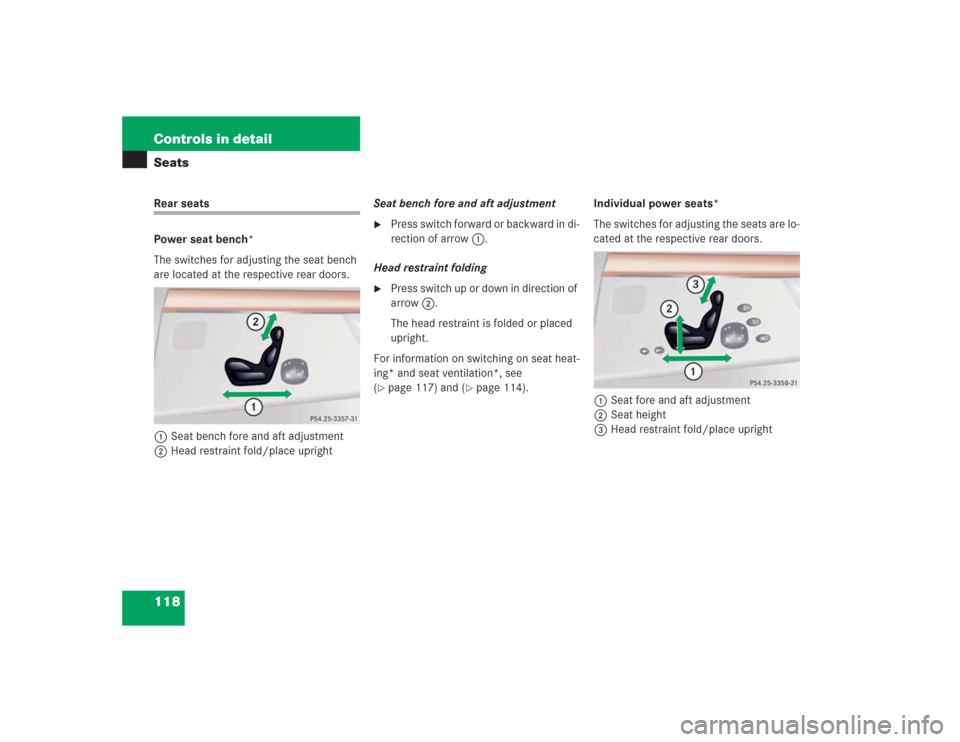 MERCEDES-BENZ S500 2004 W220 Owners Manual 118 Controls in detailSeatsRear seats
Power seat bench*
The switches for adjusting the seat bench 
are located at the respective rear doors.
1Seat bench fore and aft adjustment
2Head restraint fold/pl