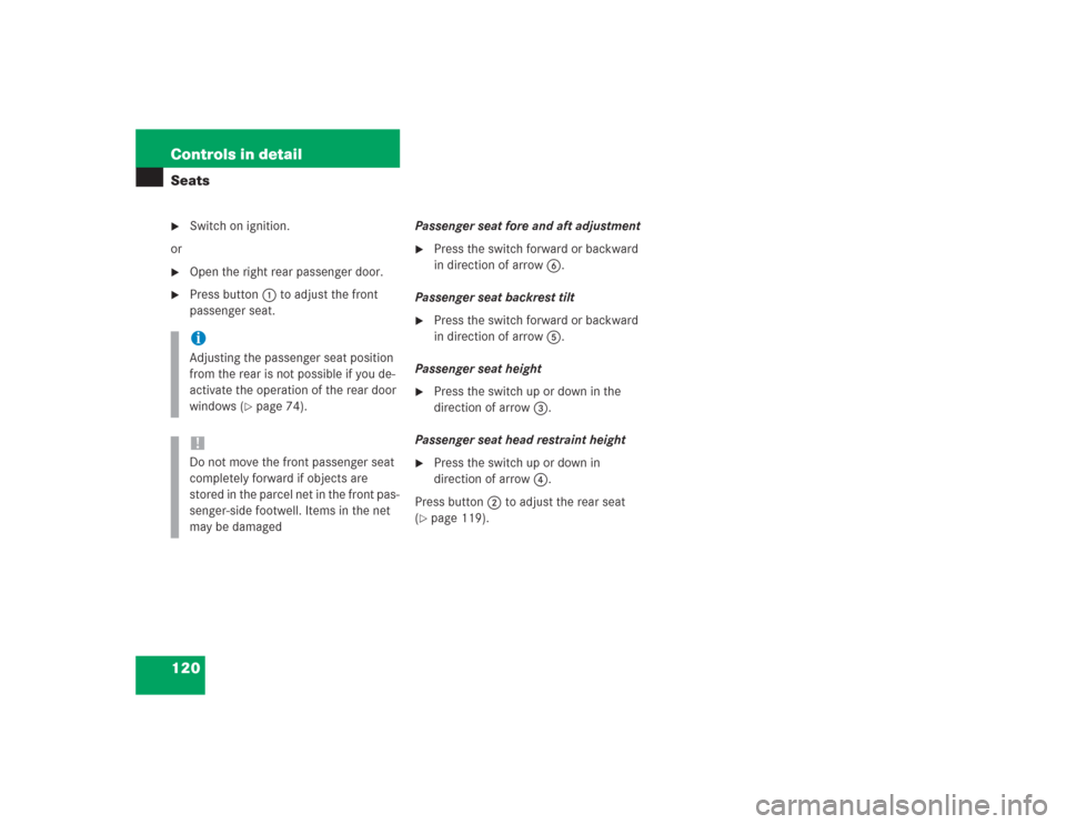 MERCEDES-BENZ S430 2004 W220 Owners Manual 120 Controls in detailSeats
Switch on ignition.
or

Open the right rear passenger door.

Press button1 to adjust the front 
passenger seat.Passenger seat fore and aft adjustment

Press the switch 