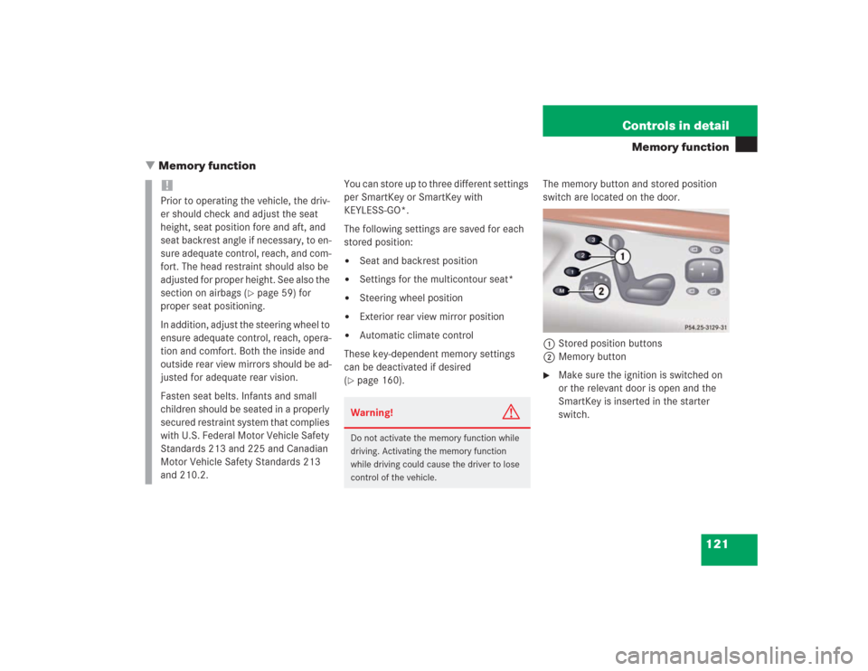 MERCEDES-BENZ S500 2004 W220 Owners Manual 121 Controls in detail
Memory function
Memory function
You can store up to three different settings 
per SmartKey or SmartKey with 
KEYLESS-GO*.
The following settings are saved for each 
stored posi