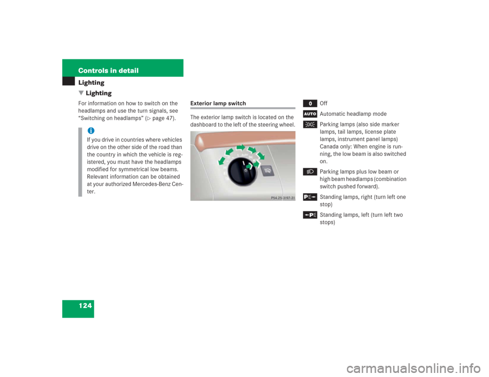 MERCEDES-BENZ S500 2004 W220 Owners Manual 124 Controls in detailLighting
LightingFor information on how to switch on the 
headlamps and use the turn signals, see 
“Switching on headlamps” (
page 47).
Exterior lamp switch
The exterior la