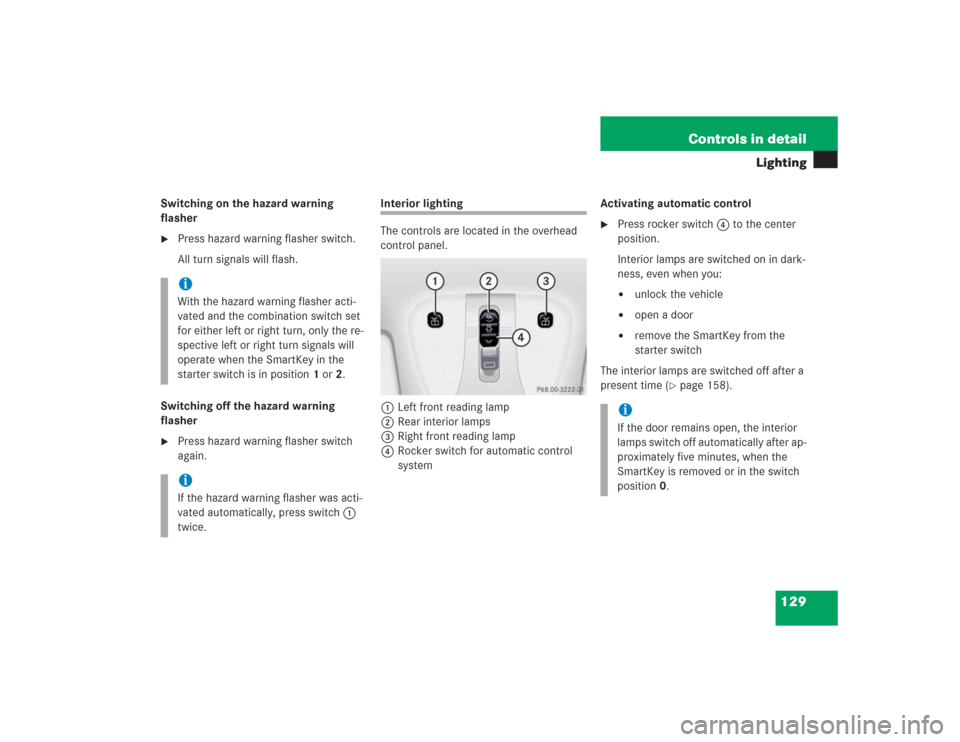 MERCEDES-BENZ S500 2004 W220 Owners Manual 129 Controls in detail
Lighting
Switching on the hazard warning 
flasher
Press hazard warning flasher switch.
All turn signals will flash.
Switching off the hazard warning 
flasher

Press hazard war