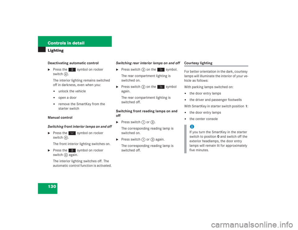 MERCEDES-BENZ S600 2004 W220 Owners Manual 130 Controls in detailLightingDeactivating automatic control
Press the ñ symbol on rocker 
switch 4.
The interior lighting remains switched 
off in darkness, even when you:
unlock the vehicle

ope