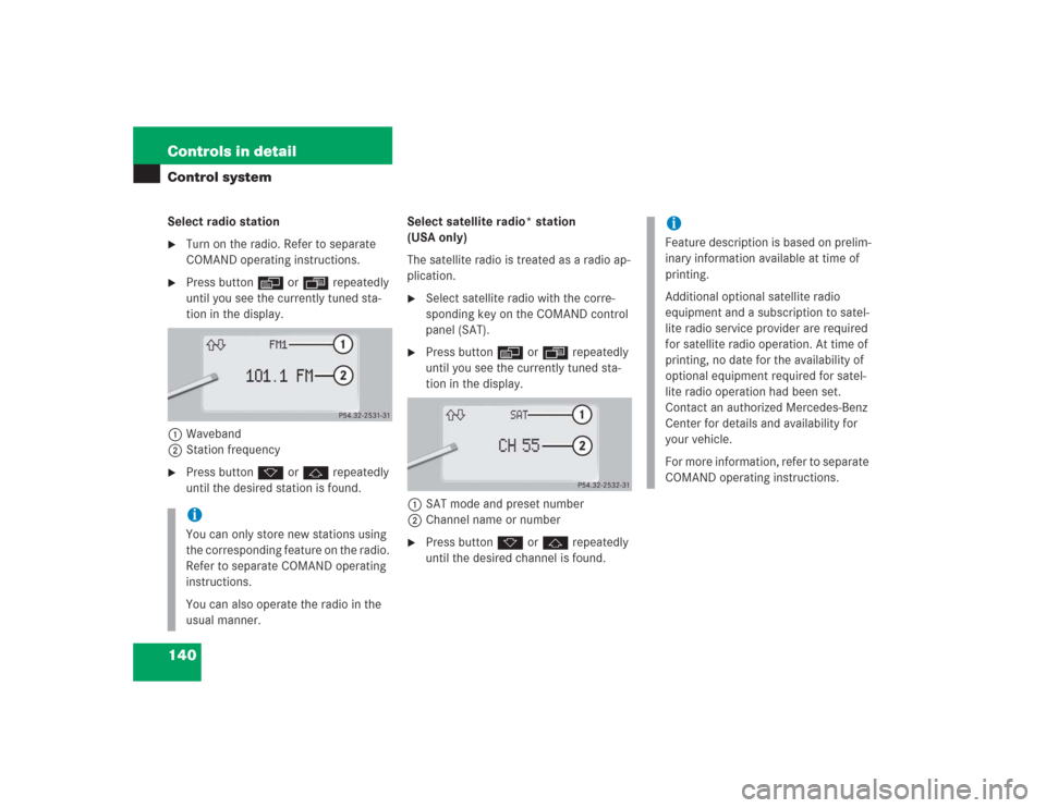 MERCEDES-BENZ S600 2004 W220 Owners Manual 140 Controls in detailControl systemSelect radio station
Turn on the radio. Refer to separate 
COMAND operating instructions.

Press buttonè orÿ repeatedly 
until you see the currently tuned sta-
