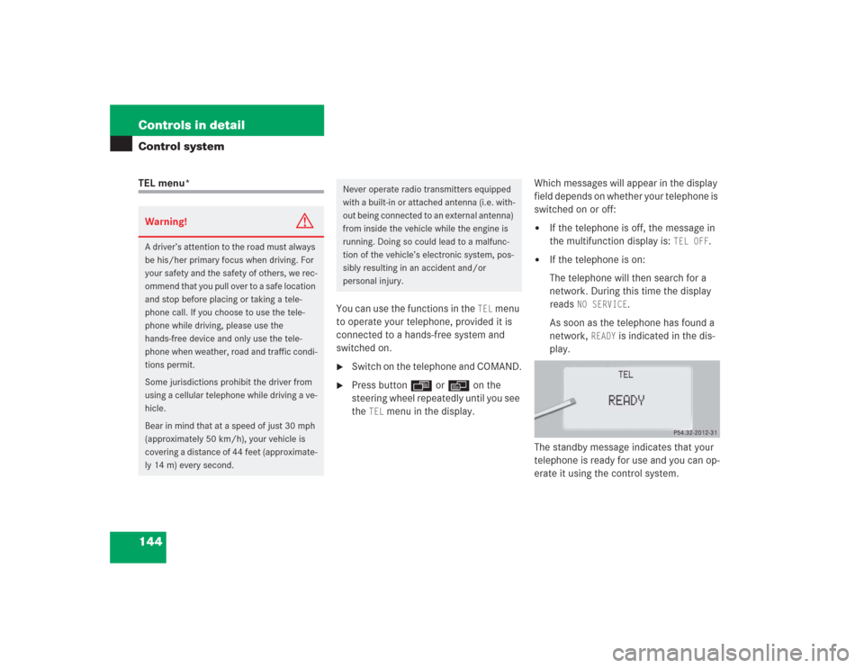 MERCEDES-BENZ S500 2004 W220 Owners Manual 144 Controls in detailControl systemTEL menu*
You can use the functions in the 
TEL
 menu 
to operate your telephone, provided it is 
connected to a hands-free system and 
switched on.

Switch on the