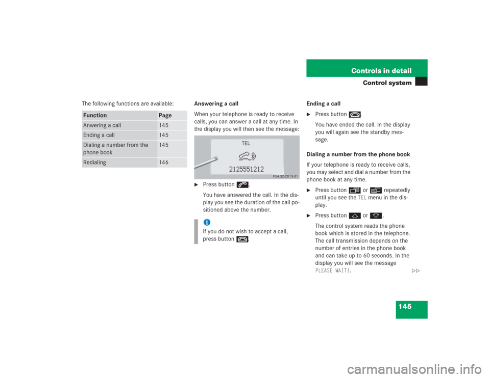 MERCEDES-BENZ S55AMG 2004 W220 Owners Manual 145 Controls in detail
Control system
The following functions are available:Answering a call
When your telephone is ready to receive 
calls, you can answer a call at any time. In 
the display you will