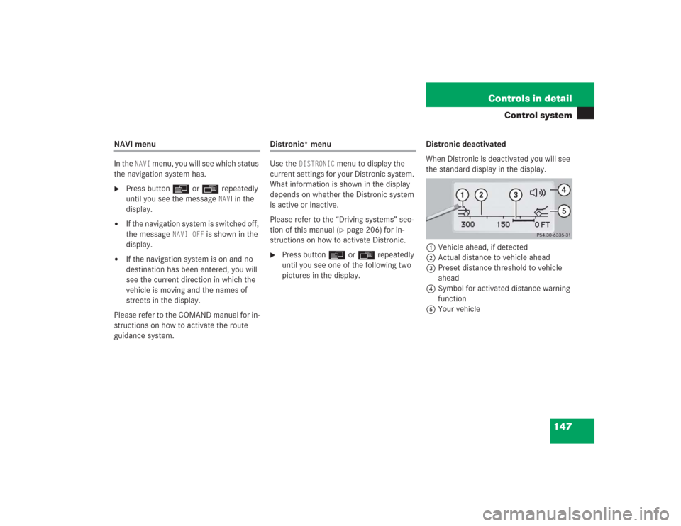 MERCEDES-BENZ S500 2004 W220 Owners Manual 147 Controls in detail
Control system
NAVI menu
In the 
NAVI
 menu, you will see which status 
the navigation system has.

Press buttonè orÿ repeatedly 
until you see the message 
NAV
I in the 
dis