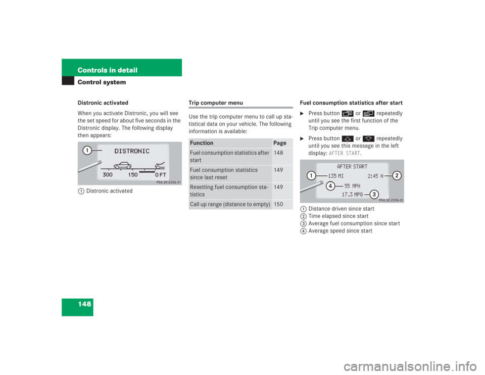 MERCEDES-BENZ S500 2004 W220 Owners Manual 148 Controls in detailControl systemDistronic activated
When you activate Distronic, you will see 
the set speed for about five seconds in the 
Distronic display. The following display 
then appears: 