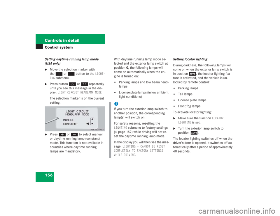 MERCEDES-BENZ S55AMG 2004 W220 User Guide 156 Controls in detailControl systemSetting daytime running lamp mode 
(USA only)
Move the selection marker with 
theæ orç button to the 
LIGHT-
ING
 submenu.

Press buttonj ork repeatedly 
until 