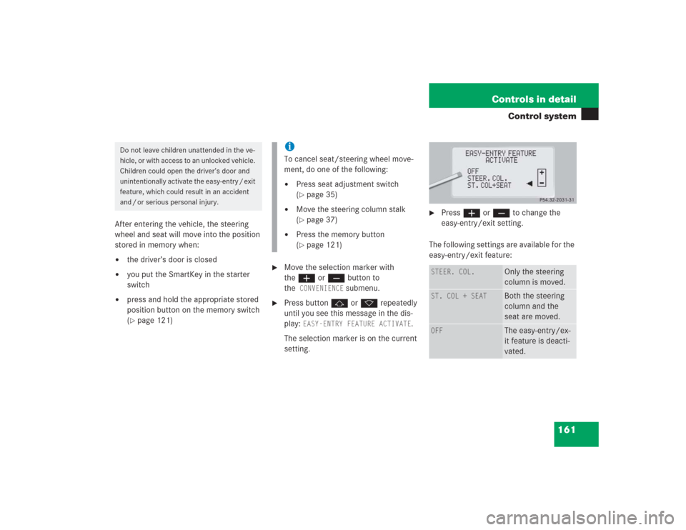 MERCEDES-BENZ S430 2004 W220 Owners Manual 161 Controls in detail
Control system
After entering the vehicle, the steering 
wheel and seat will move into the position 
stored in memory when:
the driver’s door is closed

you put the SmartKey